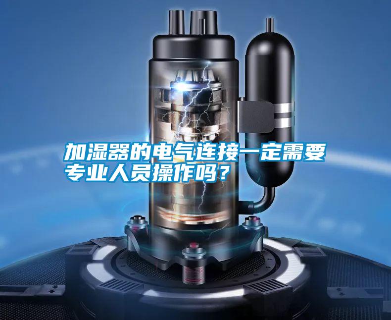 加濕器的電氣連接一定需要專業(yè)人員操作嗎？