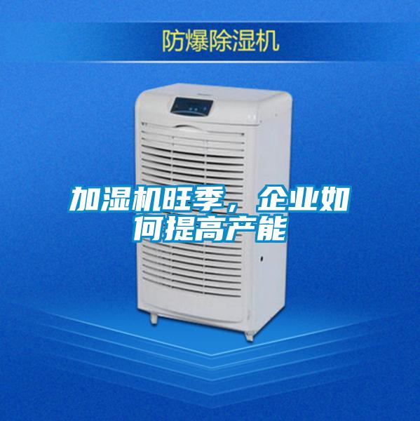 加濕機(jī)旺季，企業(yè)如何提高產(chǎn)能