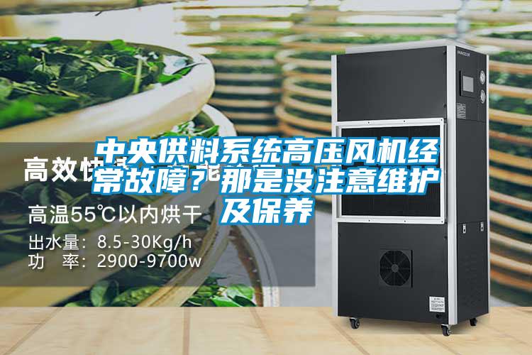 中央供料系統(tǒng)高壓風(fēng)機(jī)經(jīng)常故障？那是沒(méi)注意維護(hù)及保養(yǎng)