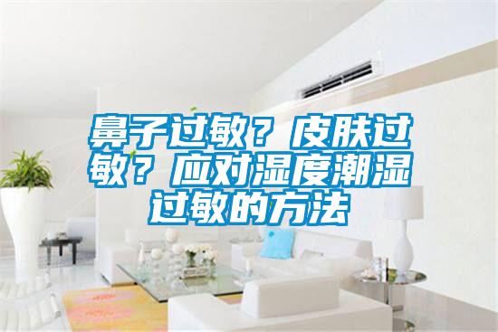 鼻子過(guò)敏？皮膚過(guò)敏？應(yīng)對(duì)濕度潮濕過(guò)敏的方法
