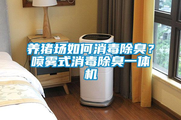 養(yǎng)豬場(chǎng)如何消毒除臭？噴霧式消毒除臭一體機(jī)