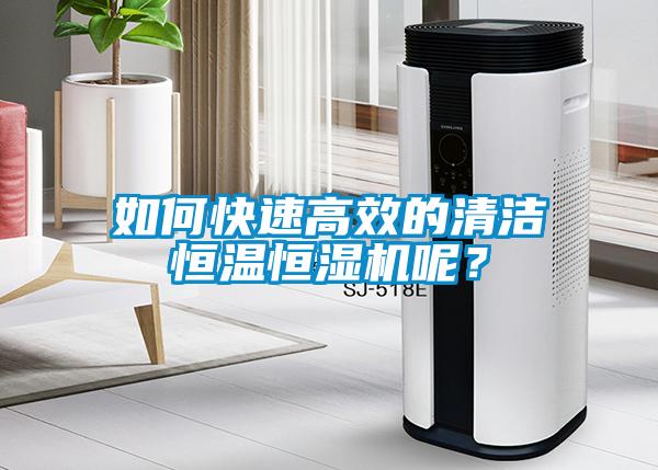如何快速高效的清潔恒溫恒濕機呢？