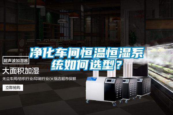 凈化車間恒溫恒濕系統(tǒng)如何選型？