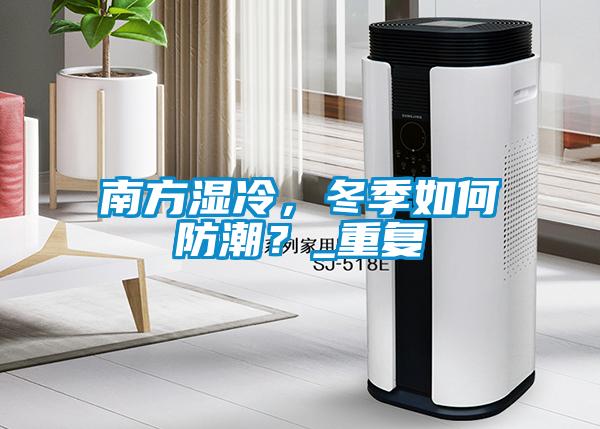 南方濕冷，冬季如何防潮？_重復(fù)