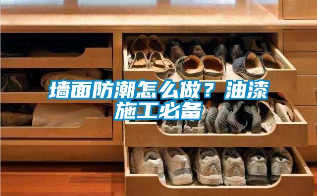 墻面防潮怎么做？油漆施工必備