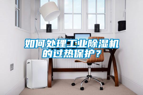 如何處理工業(yè)除濕機的過熱保護？