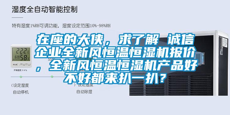 在座的大俠，求了解 誠信企業(yè)全新風(fēng)恒溫恒濕機(jī)報(bào)價(jià)，全新風(fēng)恒溫恒濕機(jī)產(chǎn)品好不好都來扒一扒？