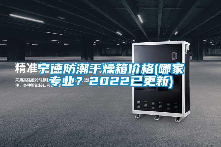 寧德防潮干燥箱價(jià)格(哪家專業(yè)？2022已更新)