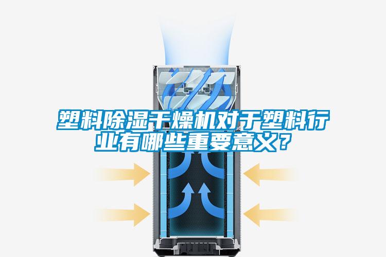 塑料除濕干燥機(jī)對(duì)于塑料行業(yè)有哪些重要意義？