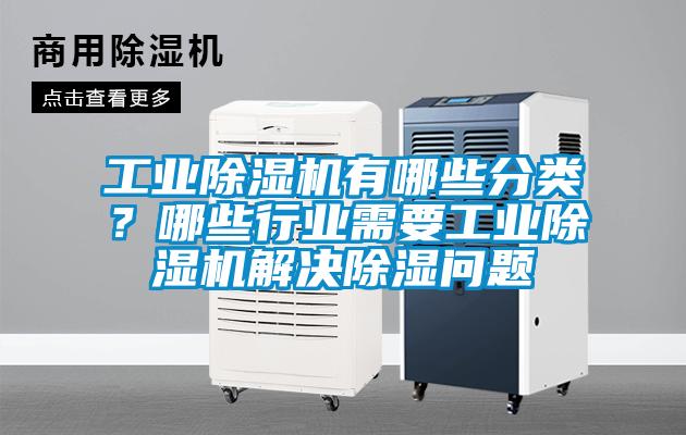 工業(yè)除濕機(jī)有哪些分類？哪些行業(yè)需要工業(yè)除濕機(jī)解決除濕問題