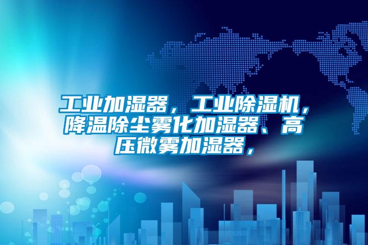 工業(yè)加濕器，工業(yè)除濕機(jī)，降溫除塵霧化加濕器、高壓微霧加濕器，