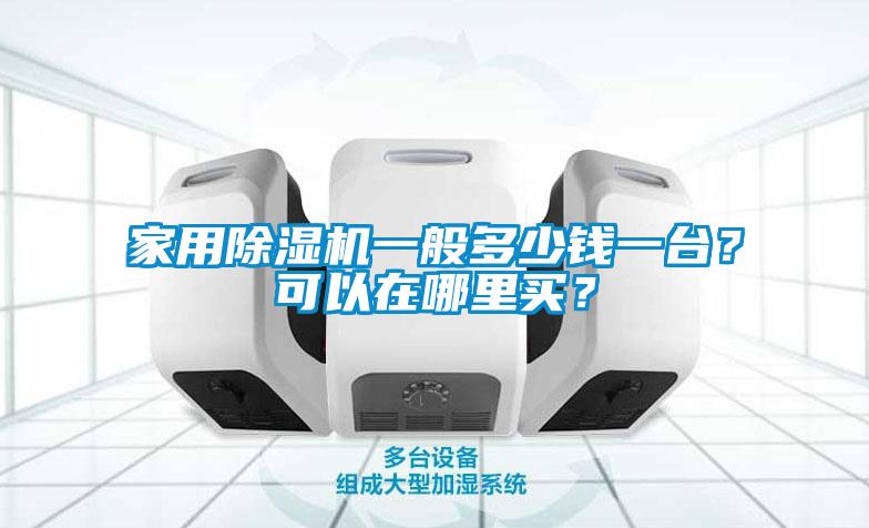 家用除濕機(jī)一般多少錢一臺？可以在哪里買？