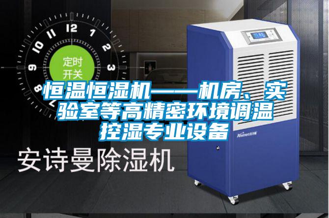 恒溫恒濕機(jī)——機(jī)房、實(shí)驗(yàn)室等高精密環(huán)境調(diào)溫控濕專業(yè)設(shè)備
