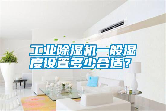 工業(yè)除濕機一般濕度設置多少合適？