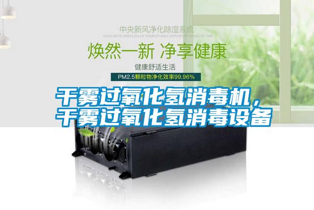 干霧過氧化氫消毒機，干霧過氧化氫消毒設(shè)備