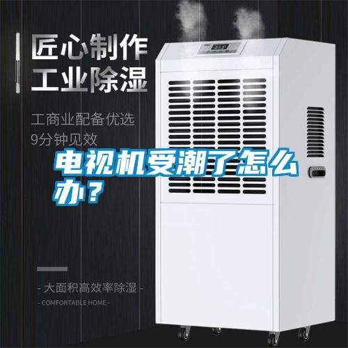 電視機受潮了怎么辦？