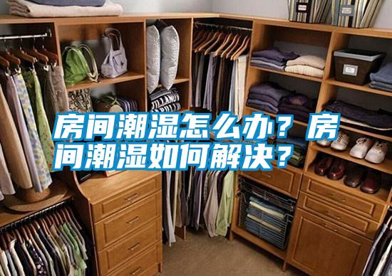 房間潮濕怎么辦？房間潮濕如何解決？