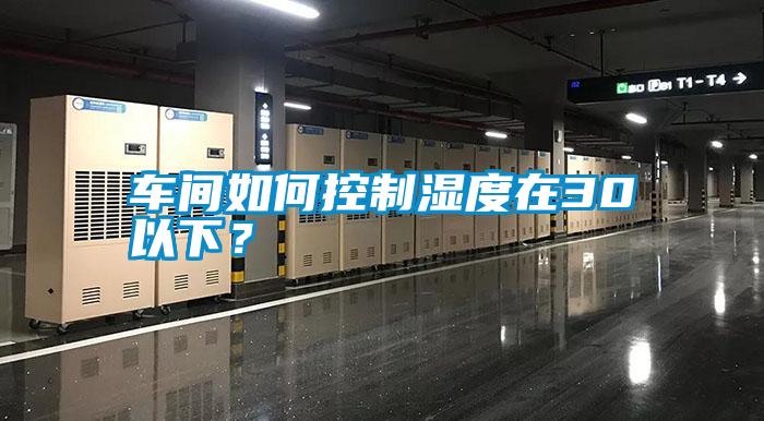 車間如何控制濕度在30以下？