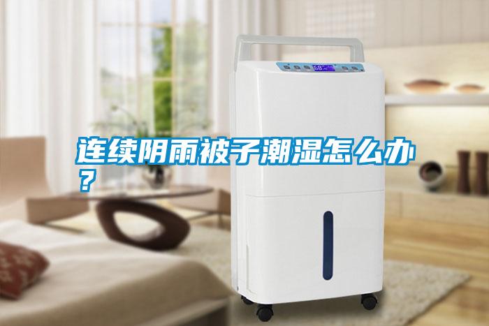連續(xù)陰雨被子潮濕怎么辦？