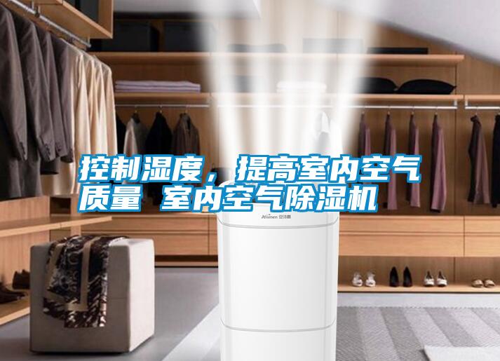 控制濕度，提高室內(nèi)空氣質(zhì)量 室內(nèi)空氣除濕機(jī)