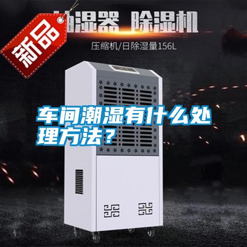 車間潮濕有什么處理方法？
