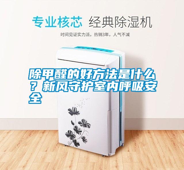 除甲醛的好方法是什么？新風(fēng)守護(hù)室內(nèi)呼吸安全
