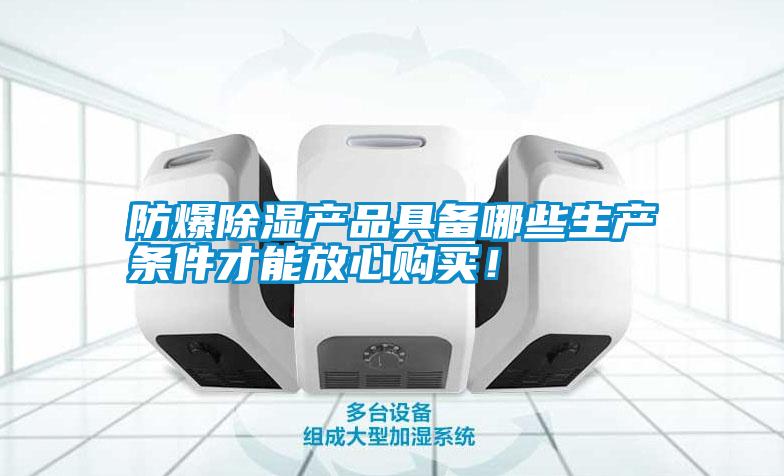 防爆除濕產(chǎn)品具備哪些生產(chǎn)條件才能放心購(gòu)買！