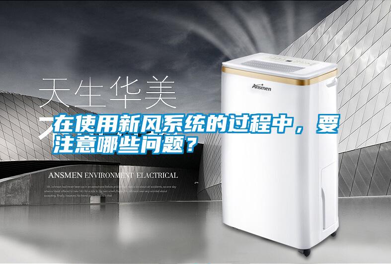 在使用新風(fēng)系統(tǒng)的過(guò)程中，要注意哪些問(wèn)題？
