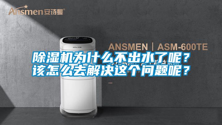 除濕機為什么不出水了呢？該怎么去解決這個問題呢？