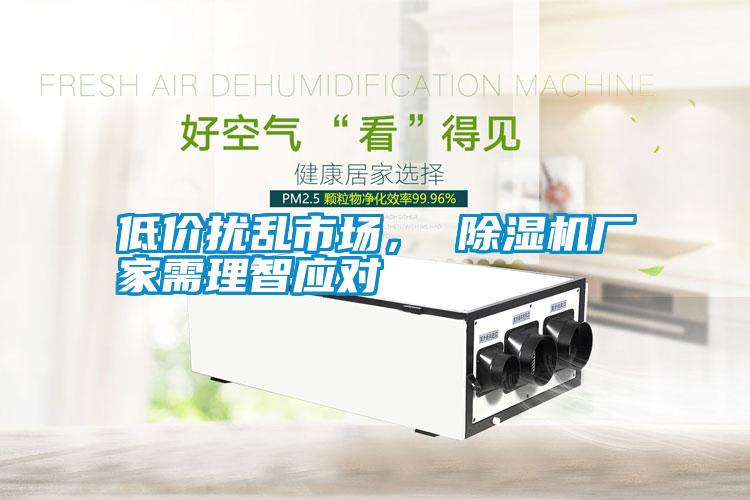 低價(jià)擾亂市場(chǎng)， 除濕機(jī)廠家需理智應(yīng)對(duì)