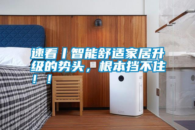 速看丨智能舒適家居升級的勢頭，根本擋不?。?！