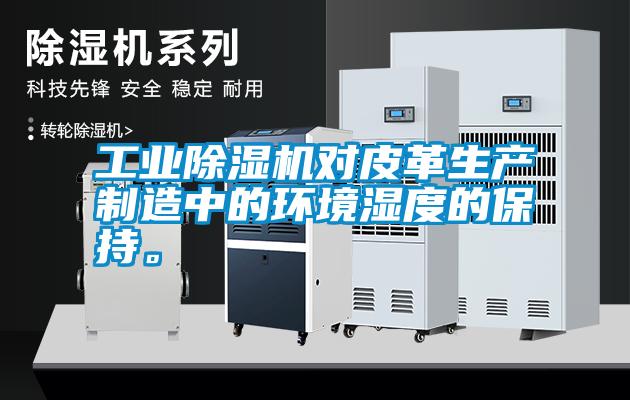 工業(yè)除濕機對皮革生產(chǎn)制造中的環(huán)境濕度的保持。