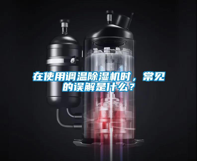 在使用調(diào)溫除濕機(jī)時(shí)，常見(jiàn)的誤解是什么？