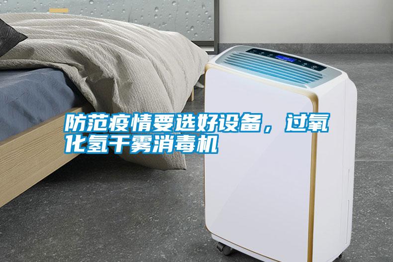 防范疫情要選好設(shè)備，過(guò)氧化氫干霧消毒機(jī)