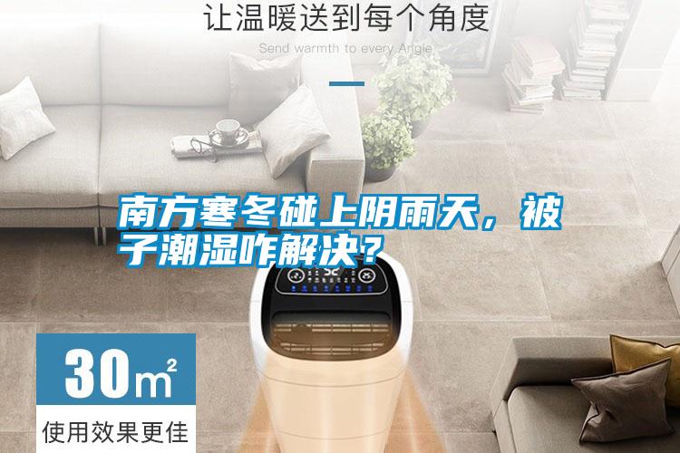 南方寒冬碰上陰雨天，被子潮濕咋解決？