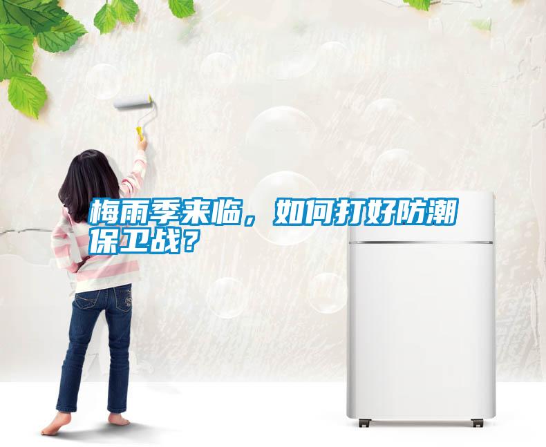 梅雨季來臨，如何打好防潮保衛(wèi)戰(zhàn)？