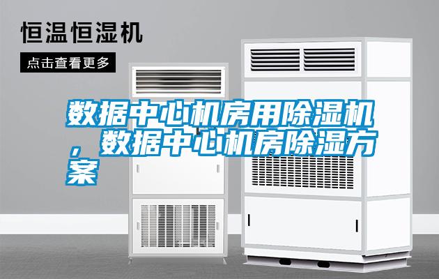 數(shù)據(jù)中心機(jī)房用除濕機(jī)，數(shù)據(jù)中心機(jī)房除濕方案