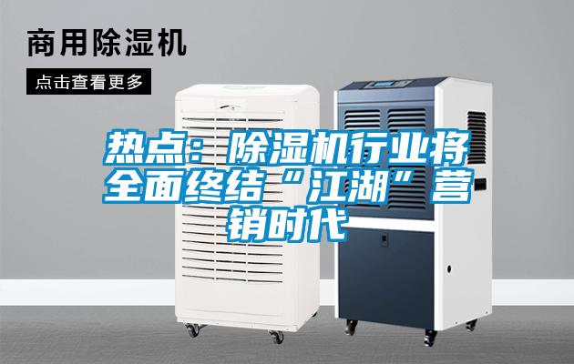 熱點(diǎn)：除濕機(jī)行業(yè)將全面終結(jié)“江湖”營(yíng)銷時(shí)代