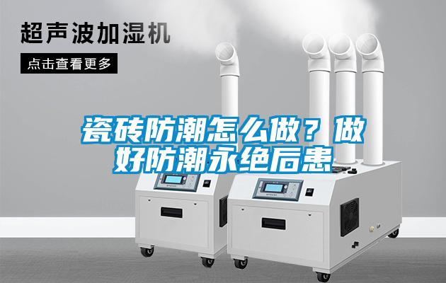 瓷磚防潮怎么做？做好防潮永絕后患