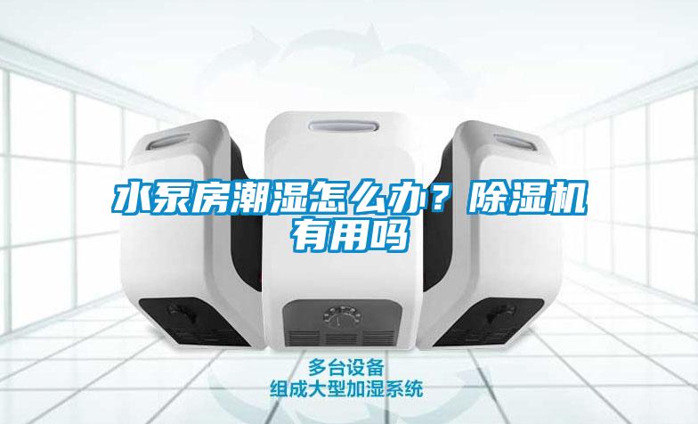 水泵房潮濕怎么辦？除濕機(jī)有用嗎