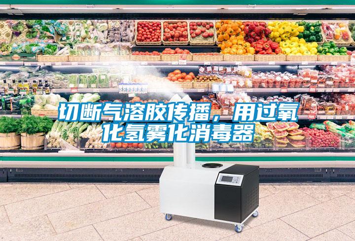 切斷氣溶膠傳播，用過氧化氫霧化消毒器