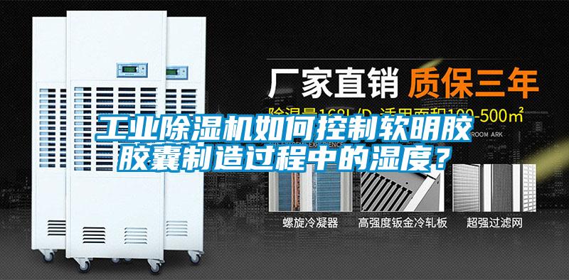 工業(yè)除濕機(jī)如何控制軟明膠膠囊制造過程中的濕度？