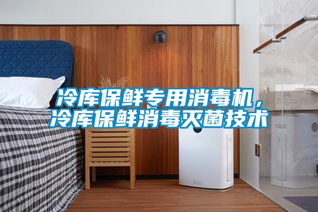 冷庫保鮮專用消毒機，冷庫保鮮消毒滅菌技術