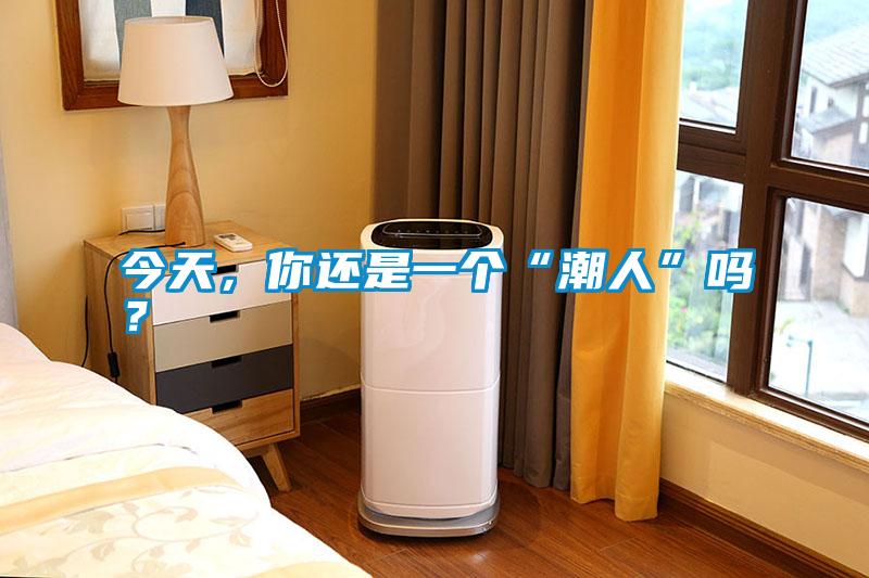 今天，你還是一個(gè)“潮人”嗎？
