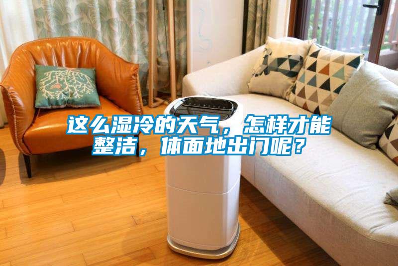 這么濕冷的天氣，怎樣才能整潔，體面地出門呢？