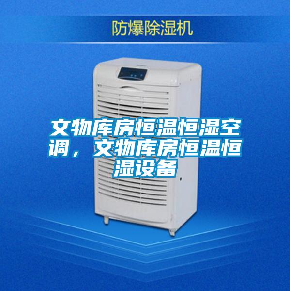 文物庫(kù)房恒溫恒濕空調(diào)，文物庫(kù)房恒溫恒濕設(shè)備