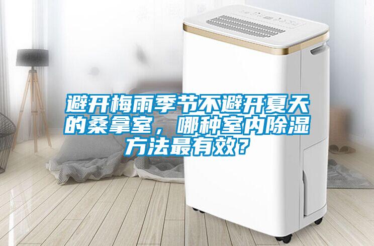 避開(kāi)梅雨季節(jié)不避開(kāi)夏天的桑拿室，哪種室內(nèi)除濕方法最有效？