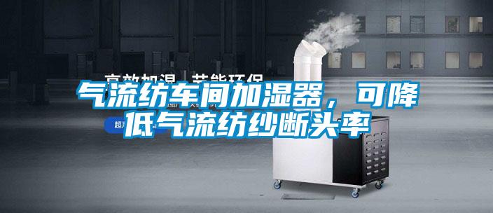 氣流紡車間加濕器，可降低氣流紡紗斷頭率