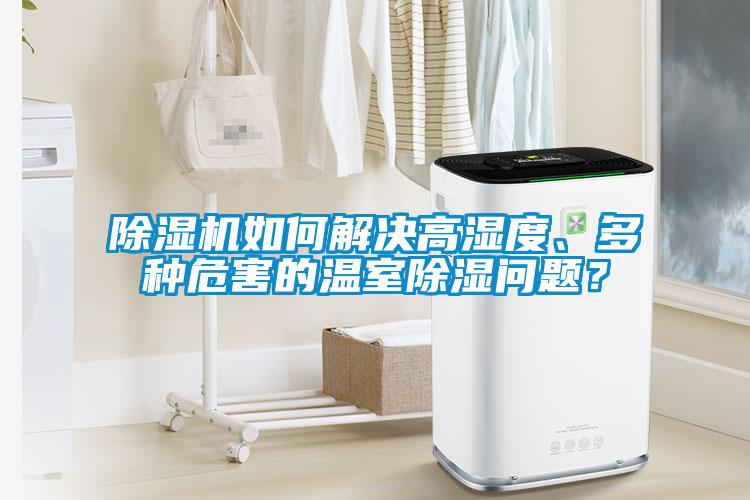 除濕機如何解決高濕度、多種危害的溫室除濕問題？