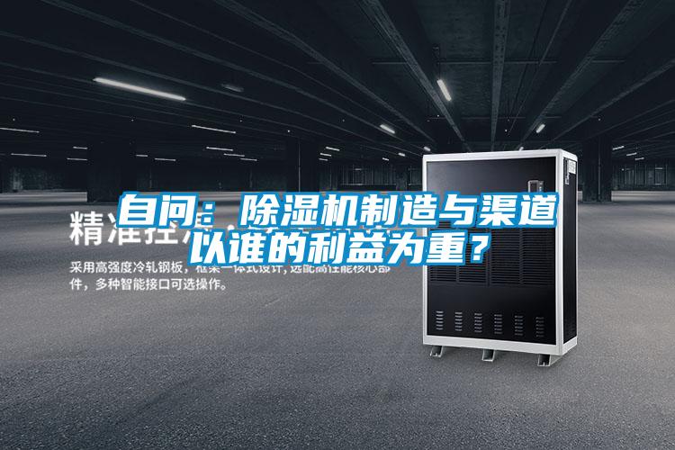 自問(wèn)：除濕機(jī)制造與渠道以誰(shuí)的利益為重？